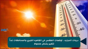 درجات الحرارة.. توقعات الطقس في القاهرة الكبرى والمحافظات غداً تتغير بشكل ملحوظ